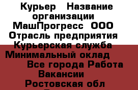 Курьер › Название организации ­ МашПрогресс, ООО › Отрасль предприятия ­ Курьерская служба › Минимальный оклад ­ 25 000 - Все города Работа » Вакансии   . Ростовская обл.,Донецк г.